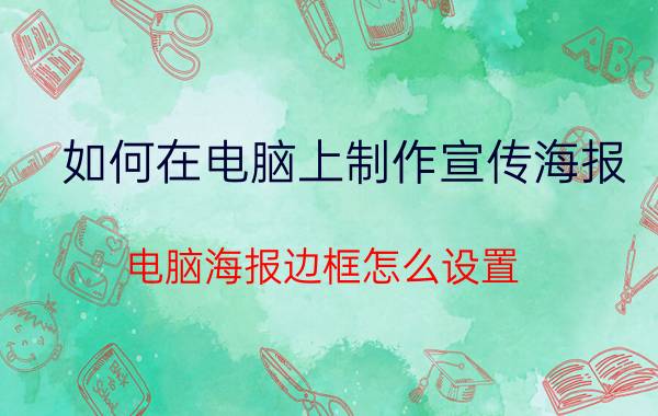 如何在电脑上制作宣传海报 电脑海报边框怎么设置？